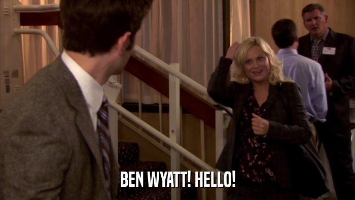 BEN WYATT! HELLO!  