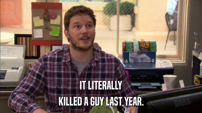 IT LITERALLY KILLED A GUY LAST YEAR. 