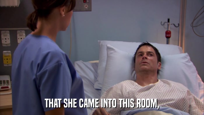 THAT SHE CAME INTO THIS ROOM,  
