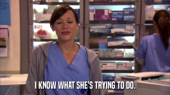 I KNOW WHAT SHE'S TRYING TO DO.  