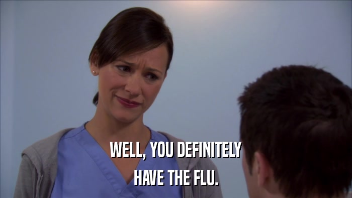 WELL, YOU DEFINITELY HAVE THE FLU. 