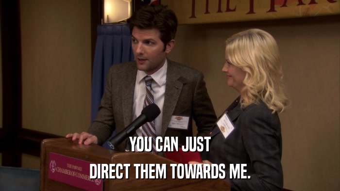 YOU CAN JUST DIRECT THEM TOWARDS ME. 