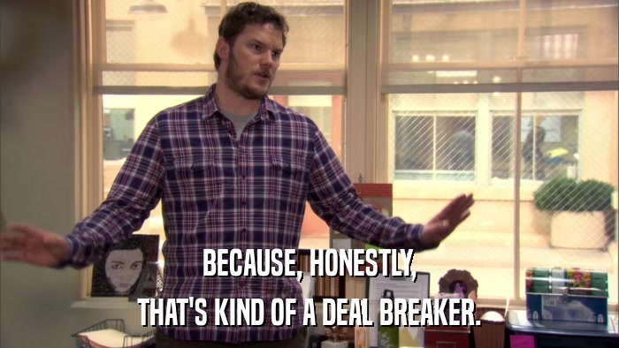 BECAUSE, HONESTLY, THAT'S KIND OF A DEAL BREAKER. 