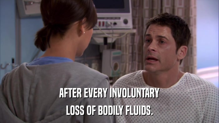 AFTER EVERY INVOLUNTARY LOSS OF BODILY FLUIDS. 