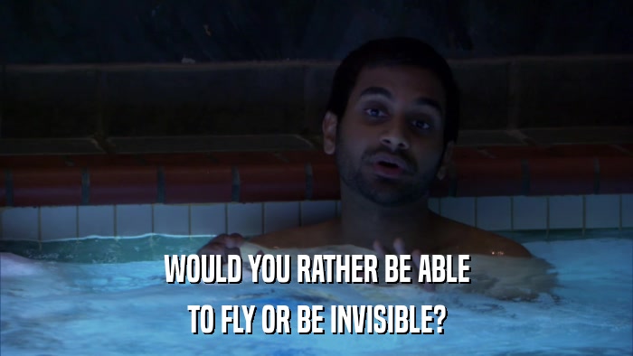 WOULD YOU RATHER BE ABLE TO FLY OR BE INVISIBLE? 