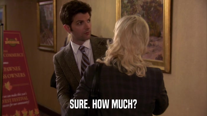 SURE. HOW MUCH?  