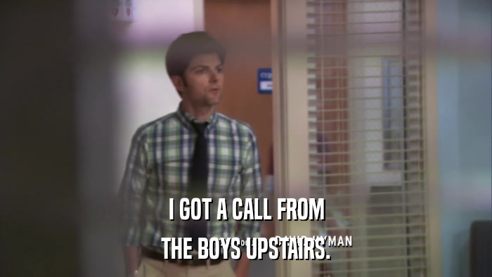 I GOT A CALL FROM THE BOYS UPSTAIRS. 