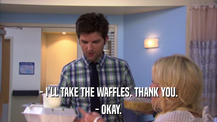 - I'LL TAKE THE WAFFLES. THANK YOU. - OKAY. 