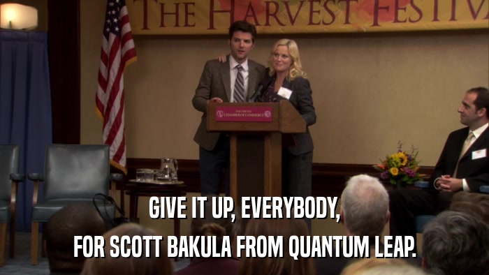 GIVE IT UP, EVERYBODY, FOR SCOTT BAKULA FROM QUANTUM LEAP. 