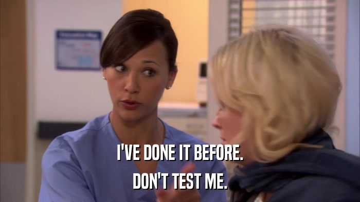 I'VE DONE IT BEFORE. DON'T TEST ME. 