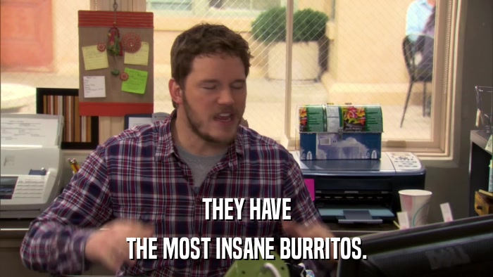 THEY HAVE THE MOST INSANE BURRITOS. 