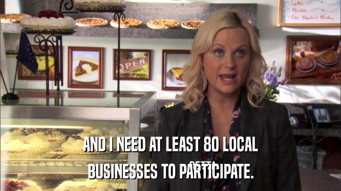 AND I NEED AT LEAST 80 LOCAL BUSINESSES TO PARTICIPATE. 