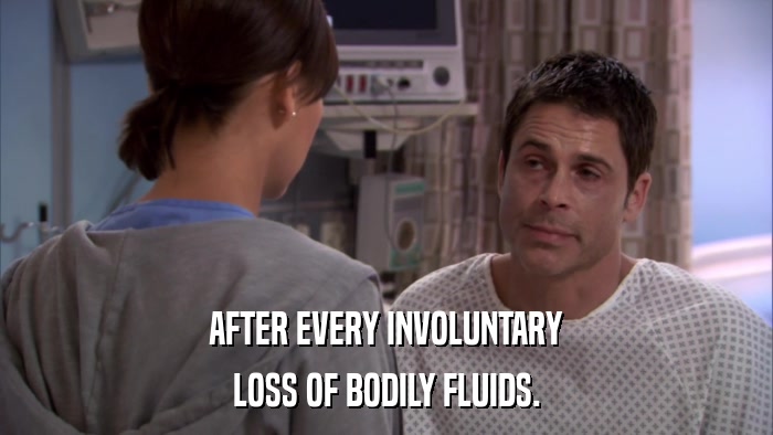 AFTER EVERY INVOLUNTARY LOSS OF BODILY FLUIDS. 