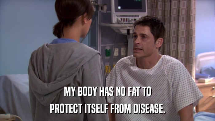 MY BODY HAS NO FAT TO PROTECT ITSELF FROM DISEASE. 