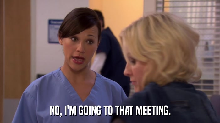 NO, I'M GOING TO THAT MEETING.  