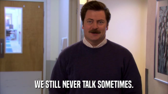 WE STILL NEVER TALK SOMETIMES.  