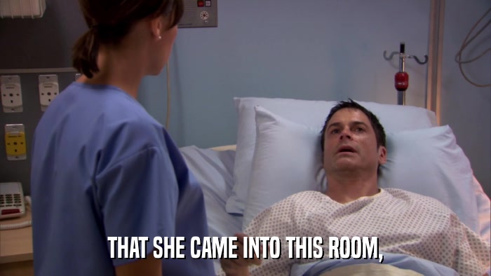 THAT SHE CAME INTO THIS ROOM,  