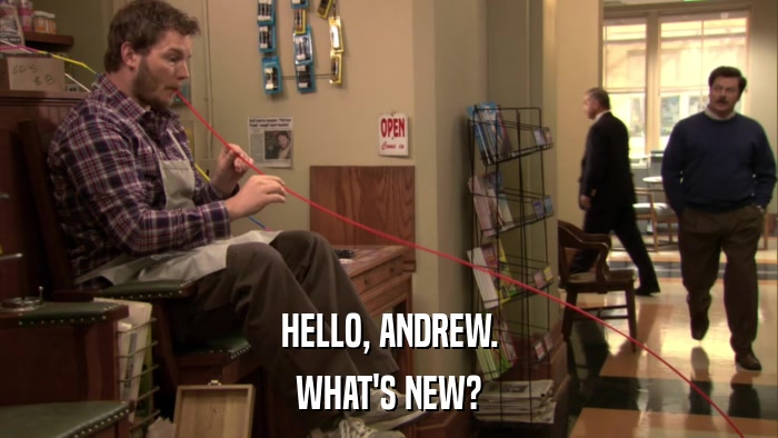HELLO, ANDREW. WHAT'S NEW? 
