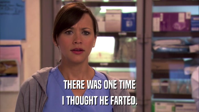 THERE WAS ONE TIME I THOUGHT HE FARTED. 