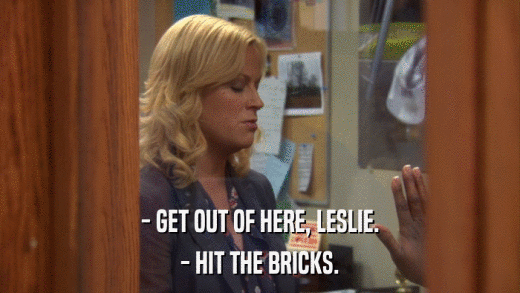 - GET OUT OF HERE, LESLIE. - HIT THE BRICKS. 