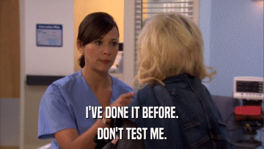 I'VE DONE IT BEFORE. DON'T TEST ME. 