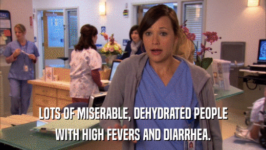 LOTS OF MISERABLE, DEHYDRATED PEOPLE WITH HIGH FEVERS AND DIARRHEA. 
