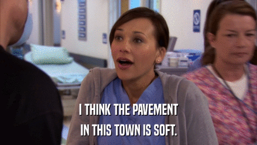 I THINK THE PAVEMENT IN THIS TOWN IS SOFT. 