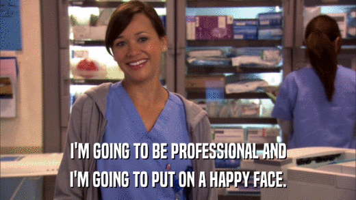 I'M GOING TO BE PROFESSIONAL AND I'M GOING TO PUT ON A HAPPY FACE. 