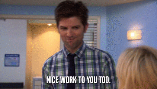 NICE WORK TO YOU TOO.  