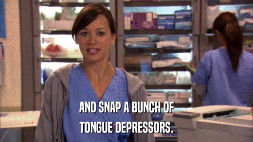 AND SNAP A BUNCH OF TONGUE DEPRESSORS. 