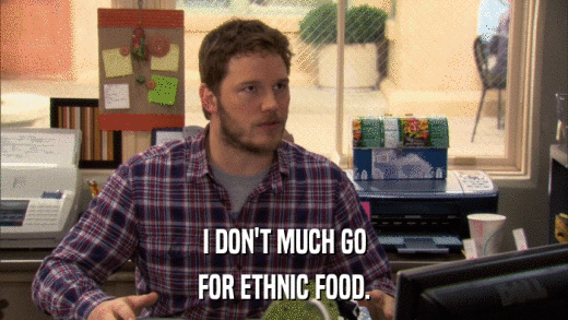 I DON'T MUCH GO FOR ETHNIC FOOD. 