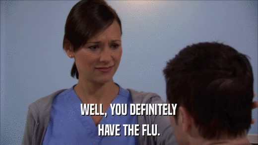 WELL, YOU DEFINITELY HAVE THE FLU. 