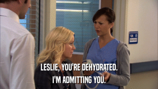 LESLIE, YOU'RE DEHYDRATED. I'M ADMITTING YOU. 