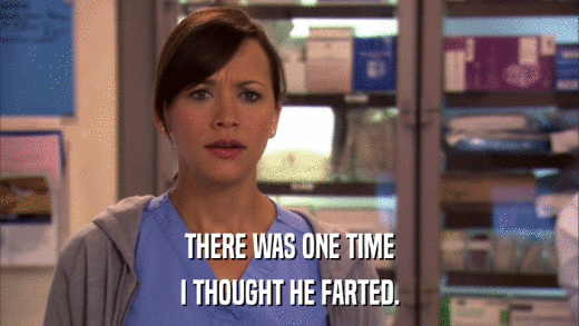 THERE WAS ONE TIME I THOUGHT HE FARTED. 