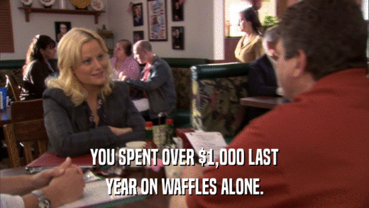 YOU SPENT OVER $1,000 LAST YEAR ON WAFFLES ALONE. 