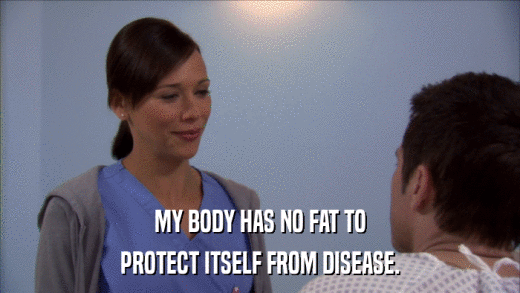 MY BODY HAS NO FAT TO PROTECT ITSELF FROM DISEASE. 