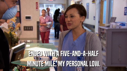 ENDED WITH A FIVE-AND-A-HALF MINUTE MILE. MY PERSONAL LOW. 