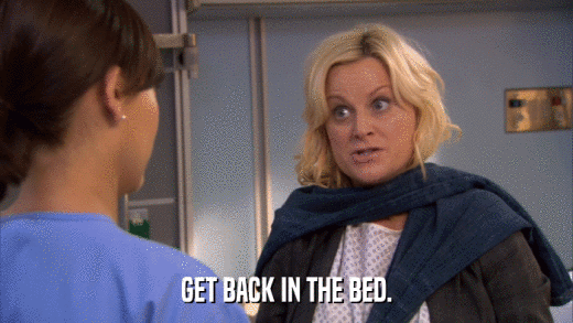 GET BACK IN THE BED.  