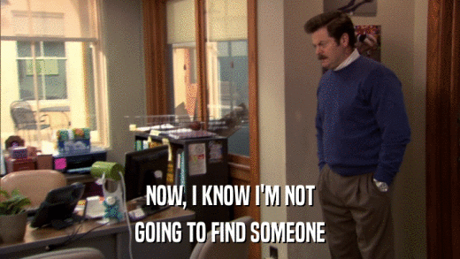 NOW, I KNOW I'M NOT GOING TO FIND SOMEONE 