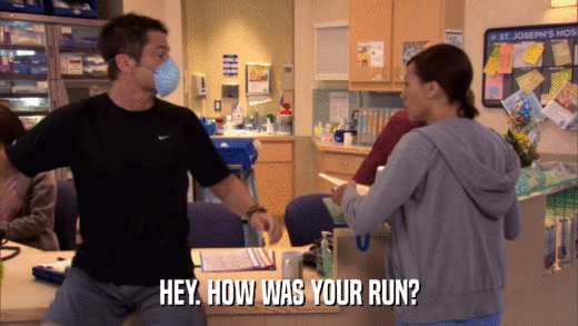 HEY. HOW WAS YOUR RUN?  