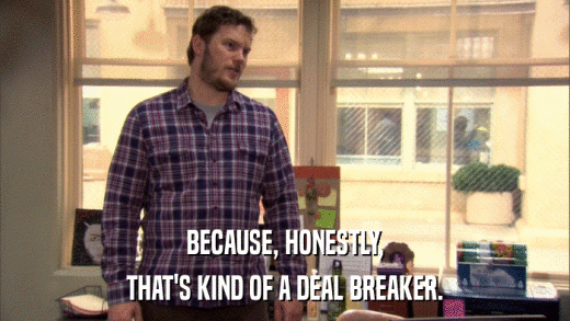 BECAUSE, HONESTLY, THAT'S KIND OF A DEAL BREAKER. 