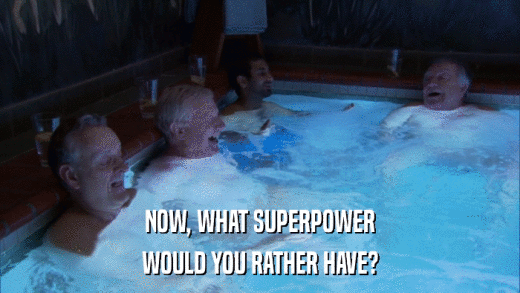 NOW, WHAT SUPERPOWER WOULD YOU RATHER HAVE? 