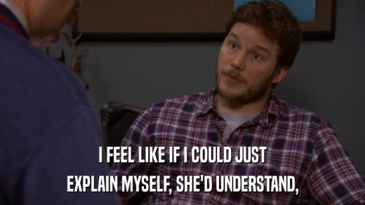 I FEEL LIKE IF I COULD JUST EXPLAIN MYSELF, SHE'D UNDERSTAND, 