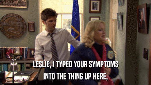 LESLIE, I TYPED YOUR SYMPTOMS INTO THE THING UP HERE, 