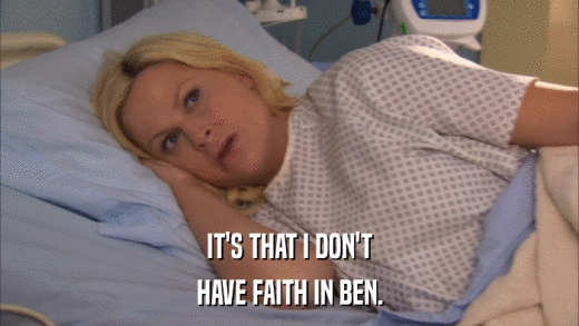 IT'S THAT I DON'T HAVE FAITH IN BEN. 