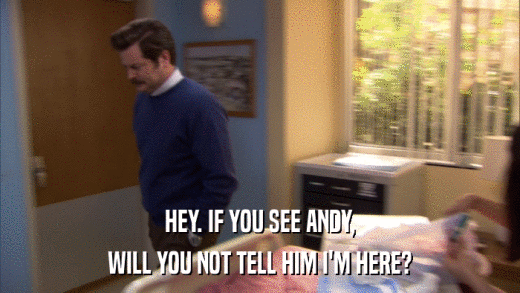 HEY. IF YOU SEE ANDY, WILL YOU NOT TELL HIM I'M HERE? 
