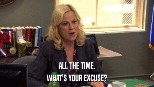 ALL THE TIME. WHAT'S YOUR EXCUSE? 