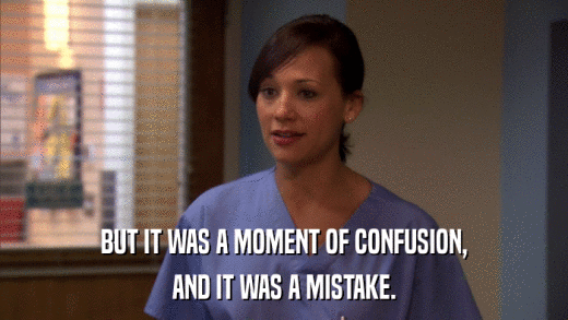 BUT IT WAS A MOMENT OF CONFUSION, AND IT WAS A MISTAKE. 