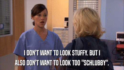 I DON'T WANT TO LOOK STUFFY. BUT I ALSO DON'T WANT TO LOOK TOO 