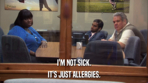 I'M NOT SICK. IT'S JUST ALLERGIES. 